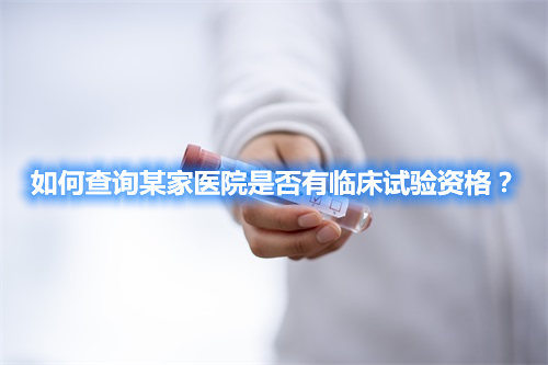 如何查詢某家醫(yī)院是否有臨床試驗資格？(圖1)