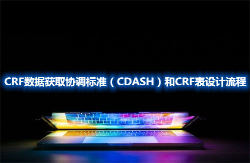 CRF數(shù)據(jù)獲取協(xié)調標準（CDASH）和CRF表設計流程