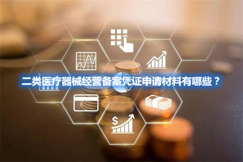 二類醫(yī)療器械經(jīng)營備案憑證申請材料有哪些？(圖1)