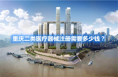 重慶二類醫(yī)療器械注冊(cè)需要多少錢？(圖1)