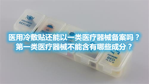 醫(yī)用冷敷貼還能以一類醫(yī)療器械備案嗎？第一類醫(yī)療器械不能含有哪些成分？(圖1)