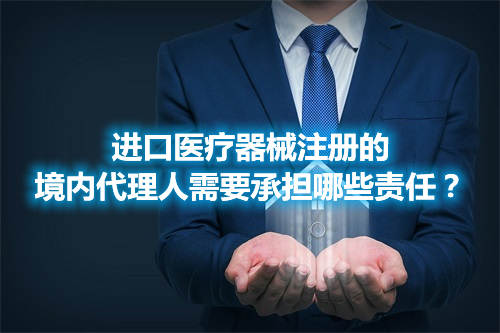 進(jìn)口醫(yī)療器械注冊的境內(nèi)代理人需要承擔(dān)哪些責(zé)任？