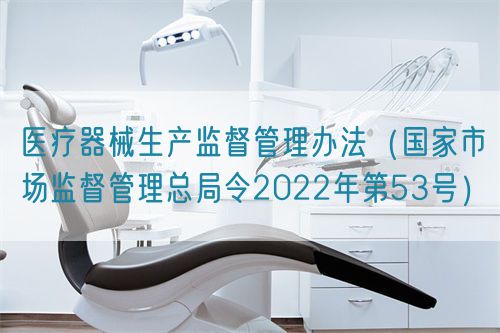 醫(yī)療器械生產監(jiān)督管理辦法（國家市場監(jiān)督管理總局令2022年第53號）