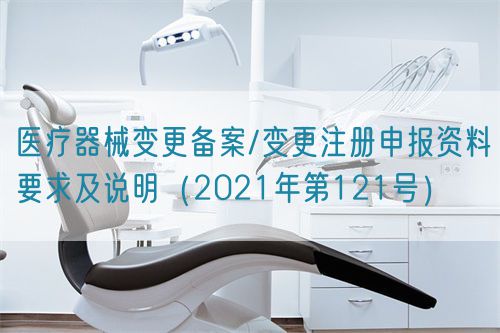 醫(yī)療器械變更備案/變更注冊(cè)申報(bào)資料要求及說明(2021年第121號(hào))(圖1) 醫(yī)療器械變更備案/變更注冊(cè)申報(bào)資料要求及說明(2021年第121號(hào))(圖1)