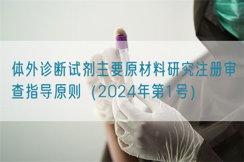 體外診斷試劑主要原材料研究注冊(cè)審查指導(dǎo)原則(2024年第1號(hào))(圖1) 體外診斷試劑主要原材料研究注冊(cè)審查指導(dǎo)原則(2024年第1號(hào))(圖1)