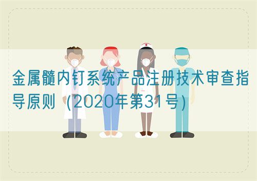 金屬髓內(nèi)釘系統(tǒng)產(chǎn)品注冊技術審查指導原則（2020年第31號）