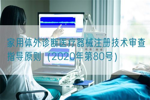 家用體外診斷醫(yī)療器械注冊技術(shù)審查指導(dǎo)原則(2020年第80號)(圖1) 家用體外診斷醫(yī)療器械注冊技術(shù)審查指導(dǎo)原則(2020年第80號)(圖1)