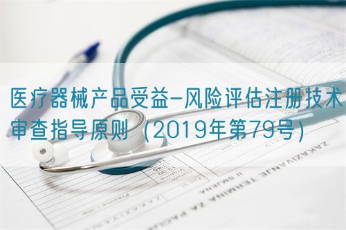 醫(yī)療器械產(chǎn)品受益-風(fēng)險評估注冊技術(shù)審查指導(dǎo)原則(2019年第79號)(圖1) 醫(yī)療器械產(chǎn)品受益-風(fēng)險評估注冊技術(shù)審查指導(dǎo)原則(2019年第79號)(圖1)