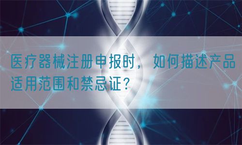 醫(yī)療器械注冊(cè)申報(bào)時(shí)，如何描述產(chǎn)品適用范圍和禁忌證？(圖1)