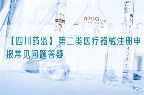 【四川藥監(jiān)】第二類醫(yī)療器械注冊申報常見問題答疑(圖1) 【四川藥監(jiān)】第二類醫(yī)療器械注冊申報常見問題答疑(圖1)