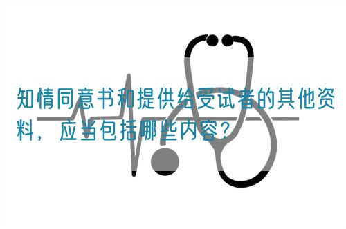 知情同意書和提供給受試者的其他資料，應(yīng)當(dāng)包括哪些內(nèi)容？
