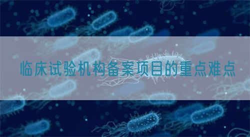 臨床試驗機構備案項目的重點難點(圖1)