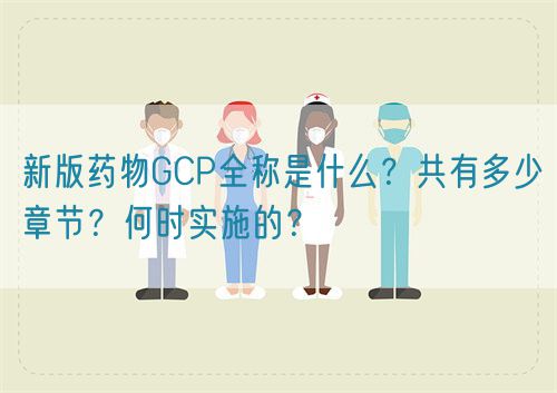 新版藥物GCP全稱是什么？共有多少章節(jié)？何時實(shí)施的？(圖1)