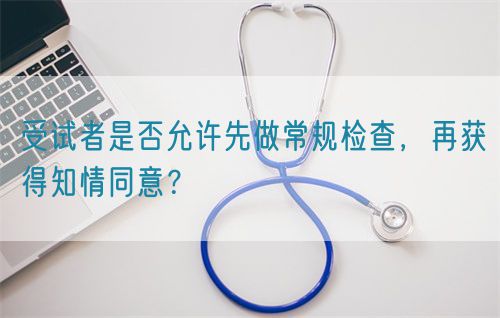 受試者是否允許先做常規(guī)檢查，再獲得知情同意？(圖1)