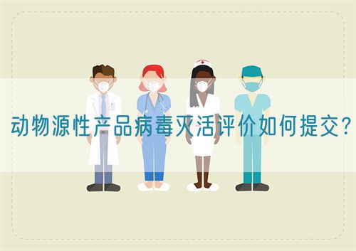 動物源性產(chǎn)品病毒滅活評價(jià)如何提交？(圖1)