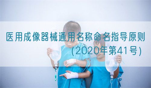 醫(yī)用成像器械通用名稱命名指導(dǎo)原則???????(2020年第41號(hào))(圖1) 醫(yī)用成像器械通用名稱命名指導(dǎo)原則???????(2020年第41號(hào))(圖1)