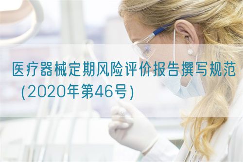 醫(yī)療器械定期風(fēng)險(xiǎn)評(píng)價(jià)報(bào)告撰寫(xiě)規(guī)范（2020年第46號(hào)）