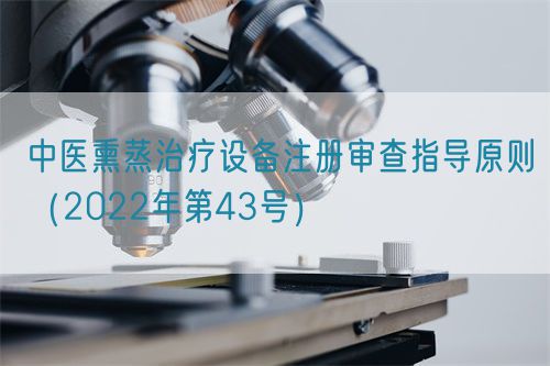 中醫(yī)熏蒸治療設備注冊審查指導原則（2022年第43號）
