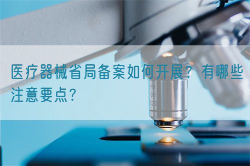 醫(yī)療器械省局備案如何開展？有哪些注意要點(diǎn)？(圖1)