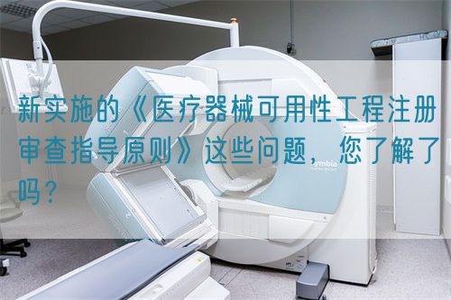 新實(shí)施的《醫(yī)療器械可用性工程注冊(cè)審查指導(dǎo)原則》這些問(wèn)題，您了解了嗎？(圖1)