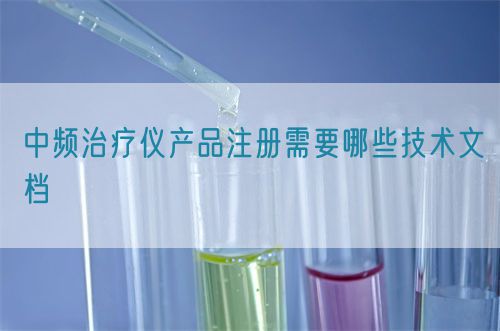 中頻治療儀產(chǎn)品注冊需要哪些技術(shù)文檔(圖1)