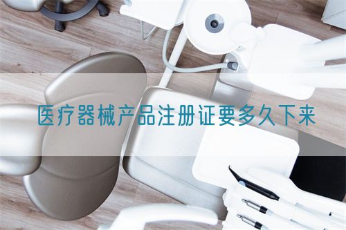 醫(yī)療器械產(chǎn)品注冊(cè)證要多久下來(lái)(圖1)