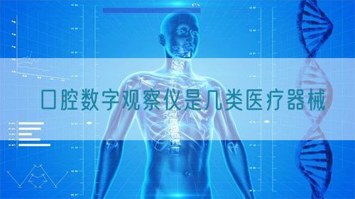 口腔數(shù)字觀察儀是幾類醫(yī)療器械(圖1)