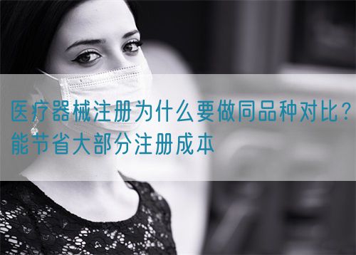 醫(yī)療器械注冊為什么要做同品種對比？能節(jié)省大部分注冊成本(圖1)