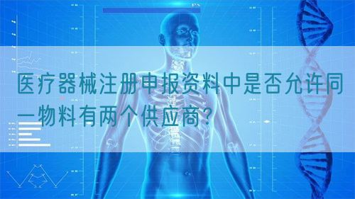 醫(yī)療器械注冊申報資料中是否允許同一物料有兩個供應商？(圖1)