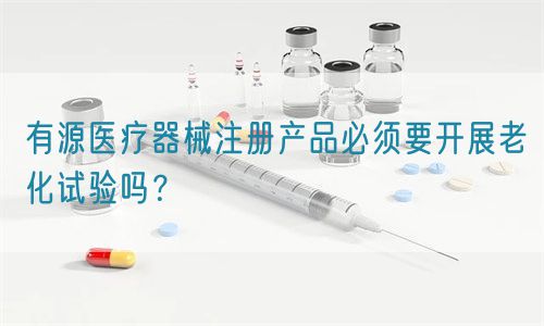 有源醫(yī)療器械注冊產品必須要開展老化試驗嗎？(圖1)