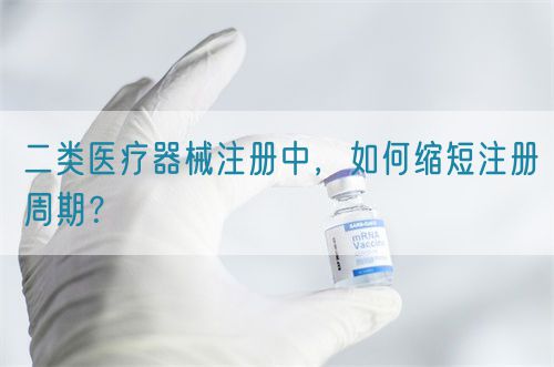 二類醫(yī)療器械注冊中，如何縮短注冊周期？(圖1)