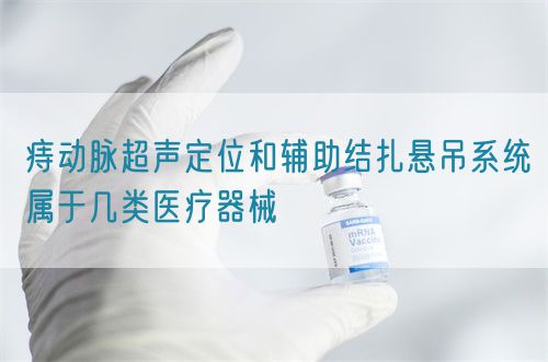 痔動(dòng)脈超聲定位和輔助結(jié)扎懸吊系統(tǒng)屬于幾類醫(yī)療器械(圖1)