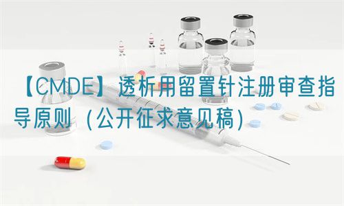 【CMDE】透析用留置針注冊審查指導原則(公開征求意見稿)(圖1) 【CMDE】透析用留置針注冊審查指導原則(公開征求意見稿)(圖1)