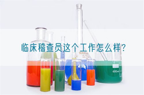 臨床稽查員這個工作怎么樣？(圖1)