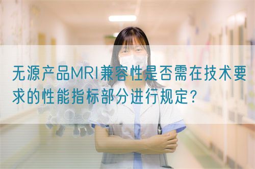 無源產(chǎn)品MRI兼容性是否需在技術(shù)要求的性能指標(biāo)部分進(jìn)行規(guī)定？(圖1)