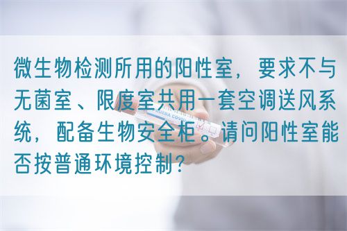 微生物檢測所用的陽性室，要求不與無菌室、限度室共用一套空調(diào)送風(fēng)系統(tǒng)，配備生物安全柜。請問陽性室能否按普通環(huán)境控制？(圖1)