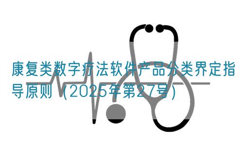 康復類數(shù)字療法軟件產(chǎn)品分類界定指導原則（2025年第27號）