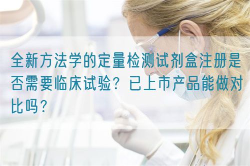 全新方法學(xué)的定量檢測(cè)試劑盒注冊(cè)是否需要臨床試驗(yàn)？已上市產(chǎn)品能做對(duì)比嗎？(圖1)