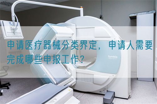 申請(qǐng)醫(yī)療器械分類界定，申請(qǐng)人需要完成哪些申報(bào)工作？(圖1)