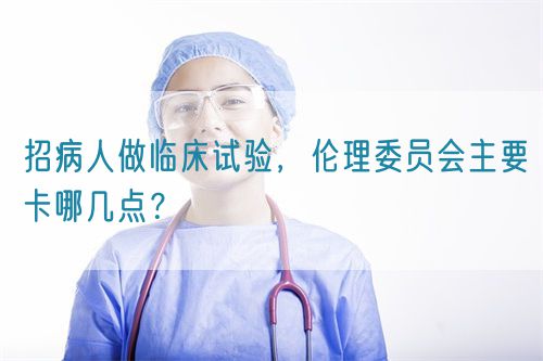 招病人做臨床試驗，倫理委員會主要卡哪幾點？(圖1)