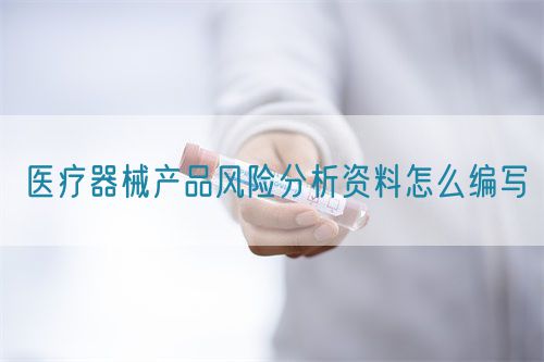 醫(yī)療器械產(chǎn)品風(fēng)險(xiǎn)分析資料怎么編寫(xiě)(圖1)