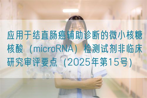 應(yīng)用于結(jié)直腸癌輔助診斷的微小核糖核酸(microRNA)檢測試劑非臨床研究審評要點(diǎn)(2025年第15號)(圖1) 應(yīng)用于結(jié)直腸癌輔助診斷的微小核糖核酸(microRNA)檢測試劑非臨床研究審評要點(diǎn)(2025年第15號)(圖1)