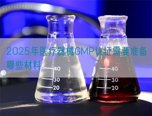 2025年醫(yī)療器械GMP認證需要準備哪些材料(圖1)
