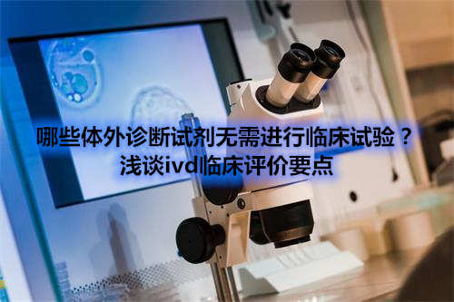 哪些體外診斷試劑IVD產品不需要做臨床試驗？